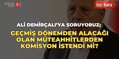 Ali Demirçalı’ya soruyoruz; Geçmiş dönemden alacağı olan müteahhitlerden komisyon istendi mi?