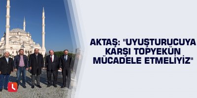 Aktaş: "Uyuşturucuya karşı topyekün mücadele etmeliyiz"