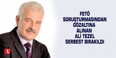 FETÖ soruşturmasından gözaltına alınan Ali Tezel serbest bırakıldı