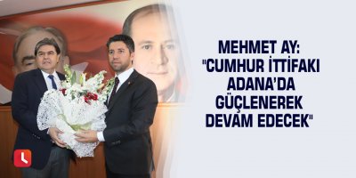 Mehmet Ay: "Cumhur İttifakı Adana’da güçlenerek devam edecek"