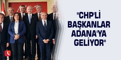 "CHP'li başkanlar Adana'ya geliyor"