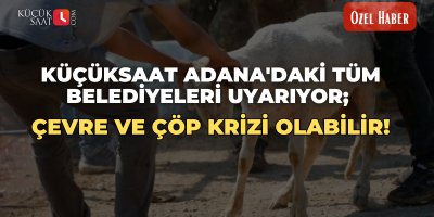 Küçüksaat Adana'daki tüm belediyeleri uyarıyor; Çevre ve çöp krizi olabilir.