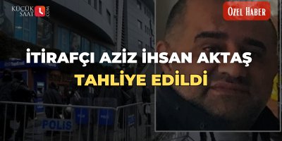 İtirafçı Aziz İhsan Aktaş tahliye edildi