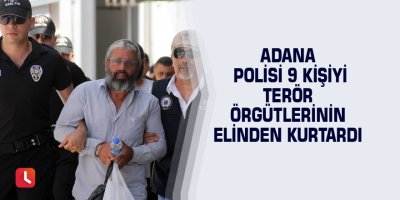 Adana polisi 9 kişiyi terör örgütlerinin elinden kurtardı