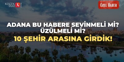 Adana bu habere sevinmeli mi? Üzülmeli mi?  10 Şehir arasına girdik!