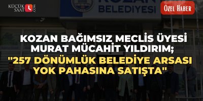 Kozan Bağımsız Meclis Üyesi Murat Mücahit Yıldırım;  ''257 dönümlük Belediye arsası yok pahasına satışta''