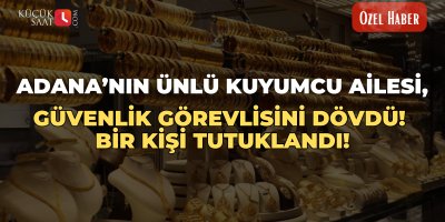 Adana’nın ünlü kuyumcu ailesi güvenlik görevlisini dövdü! Bir kişi tutuklandı!