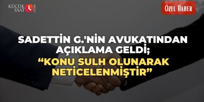 Sadettin G.'nin avukatından açıklama geldi; “Konu sulh olunarak neticelenmiştir”