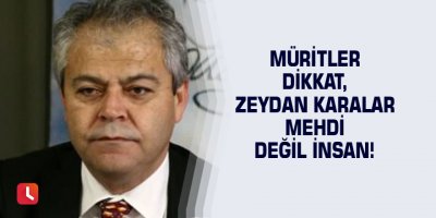 Müritler Dikkat, Zeydan Karalar Mehdi Değil İnsan!