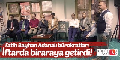 Fatih Bayhan Adanalı bürokratları İftarda biraraya getirdi!