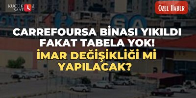 CarrefourSA binası yıkıldı fakat tabela yok! İmar değişikliği mi yapılacak?