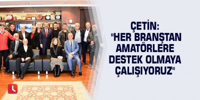 Çetin: "Her branştan amatörlere destek olmaya çalışıyoruz"