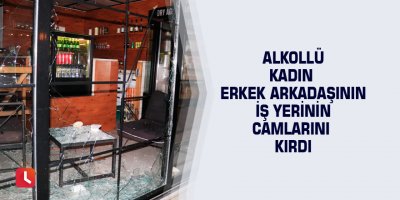 Alkollü kadın erkek arkadaşının iş yerinin camlarını kırdı