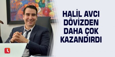 Halil Avcı dövizden daha çok kazandırdı