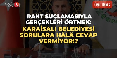 KÜÇÜKSAAT ÖZEL HABER | Rant Suçlamasıyla Gerçekleri Örtmek: Karaisalı Belediyesi Sorulara Hâlâ Cevap Vermiyor!?