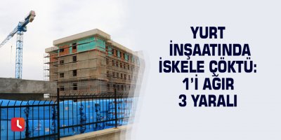 Yurt inşaatında iskele çöktü: 1’i ağır 3 yaralı