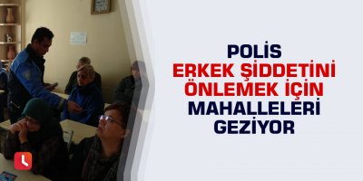 Polis erkek şiddetini önlemek için mahalle mahalle geziyor