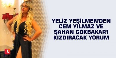 Yeliz Yeşilmen'den Cem Yılmaz ve Şahan Gökbakar'ı kızdıracak yorum