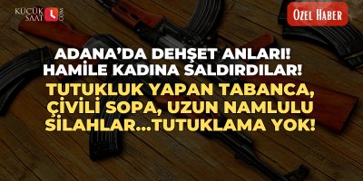 Adana’da dehşet anları! Hamile kadına saldırdılar! Tutukluk yapan tabanca, çivili sopa, uzun namlulu silahlar…Tutuklama yok!