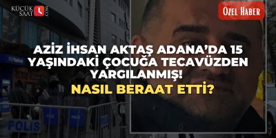 Aziz İhsan Aktaş Adana’da 15 yaşındaki çocuğa tecavüzden yargılanmış! Nasıl beraat etti?