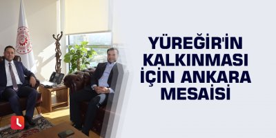 Yüreğir'in kalkınması için Ankara mesaisi
