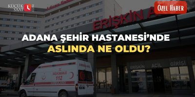 Adana Şehir Hastanesi’nde aslında ne oldu? 