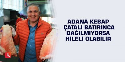 Adana kebap çatalı batırınca dağılmıyorsa hileli olabilir