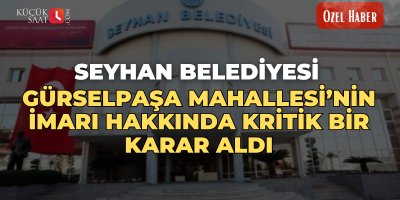 Seyhan Belediyesi, Gürselpaşa Mahallesi’nin İmarı hakkında kritik bir karar aldı