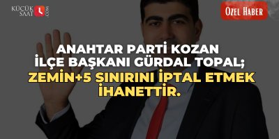 Anahtar Parti Kozan İlçe Başkanı Gürdal Topal; Zemin+5 sınırını iptal etmek ihanettir.