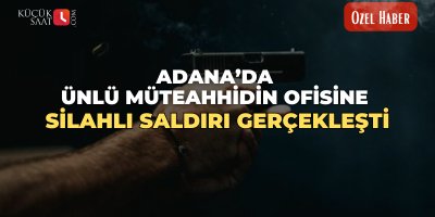 Adana’da ünlü müteahhidin ofisine silahlı saldırı gerçekleşti
