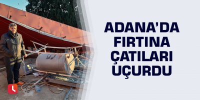 Adana’da fırtına çatıları uçurdu