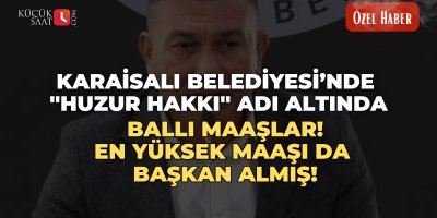 Karaisalı Belediyesi’nde ''Huzur Hakkı'' adı altında ballı maaşlar! En yüksek maaşı da başkan almış!
