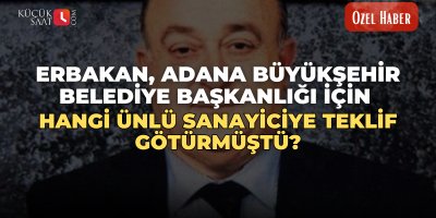 Erbakan, Adana Büyükşehir Belediye Başkanlığı için hangi ünlü sanayiciye teklif götürmüştü?