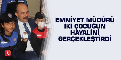Emniyet müdürü iki çocuğun hayalini gerçekleştirdi
