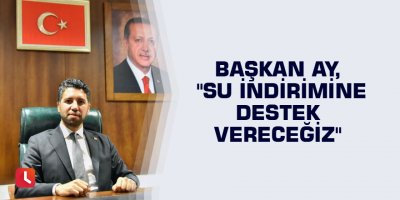 Başkan Ay, "Su indirimine destek vereceğiz"