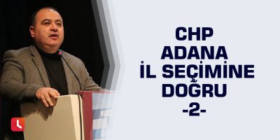 CHP Adana İl Seçimine Doğru -2-