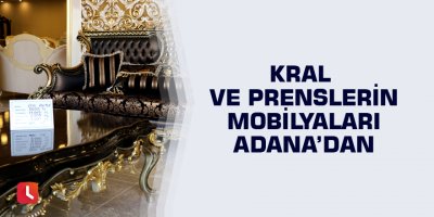 Kral ve prenslerin mobilyaları Adana’dan