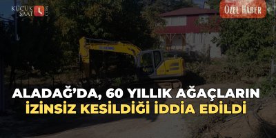 Aladağ’da, 60 yıllık ağaçların izinsiz kesildiği iddia edildi 