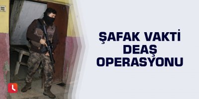 Şafak vakti DEAŞ operasyonu