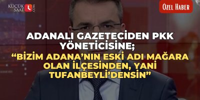 Adanalı Gazeteciden PKK yöneticisine; “Bizim Adana’nın eski adı Mağara olan ilçesinden, yani Tufanbeyli’densin”