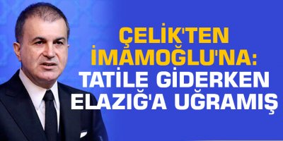 Çelik'ten İmamoğlu'na: Tatile giderken Elazığ'a uğramış