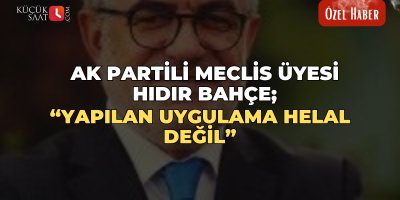 Ak Partili Meclis Üyesi Hıdır Bahçe; “Yapılan uygulama helal değil”