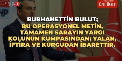 Burhanettin Bulut; Bu operasyonel metin, tamamen Sarayın yargı kolunun kumpasından; yalan, iftira ve kurgudan ibarettir.