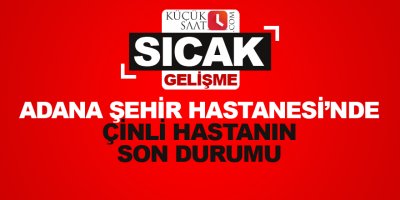 Son dakika: Adana'da Çinli hastanın son durumu