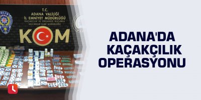 Adana'da kaçakçılık operasyonu