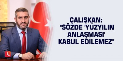 Çalışkan: "Sözde 'Yüzyılın Anlaşması' kabul edilemez"
