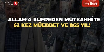 Allah'a küfreden müteahhite 62 kez müebbet ve 865 yıl!