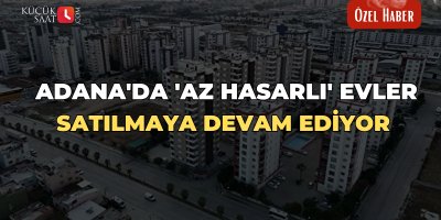 Adana'da 'Az hasarlı' evler satılmaya devam ediyor