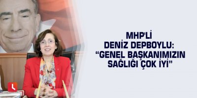 MHP'li Deniz Depboylu: “Genel başkanımızın sağlığı çok iyi”