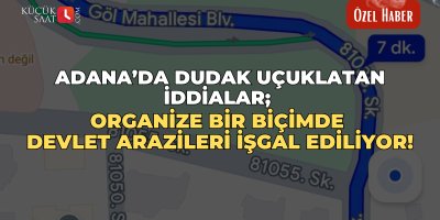 Adana’da dudak uçuklatan iddialar; Organize bir biçimde devlet arazileri işgal ediliyor!